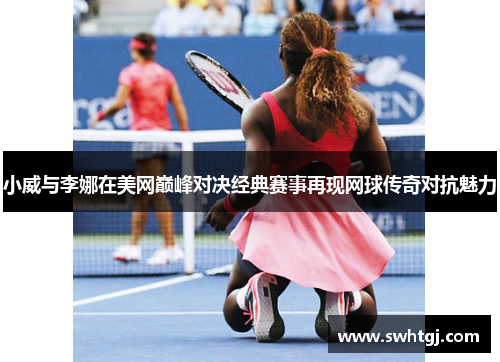小威与李娜在美网巅峰对决经典赛事再现网球传奇对抗魅力
