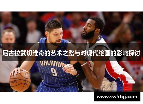 尼古拉武切维奇的艺术之路与对现代绘画的影响探讨