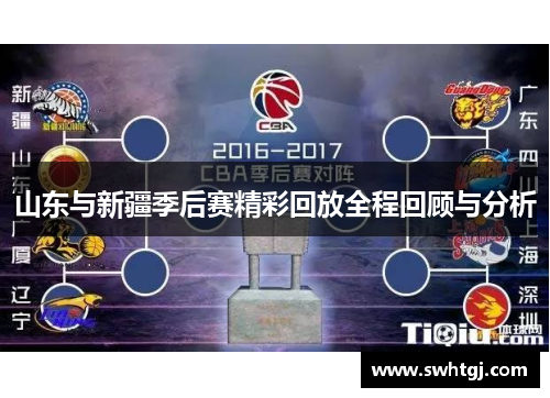 山东与新疆季后赛精彩回放全程回顾与分析