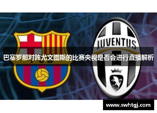 巴塞罗那对阵尤文图斯的比赛央视是否会进行直播解析