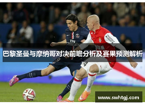 巴黎圣曼与摩纳哥对决前瞻分析及赛果预测解析