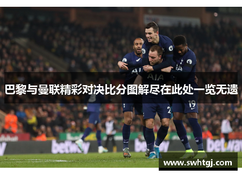 巴黎与曼联精彩对决比分图解尽在此处一览无遗