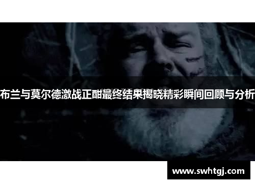 布兰与莫尔德激战正酣最终结果揭晓精彩瞬间回顾与分析