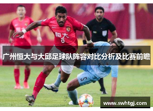 广州恒大与大邱足球队阵容对比分析及比赛前瞻