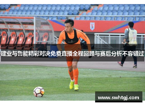 建业与鲁能精彩对决免费直播全程回顾与赛后分析不容错过