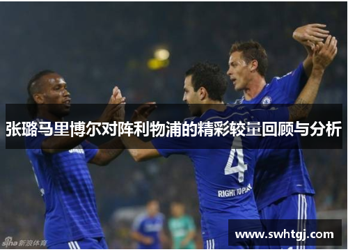 张璐马里博尔对阵利物浦的精彩较量回顾与分析
