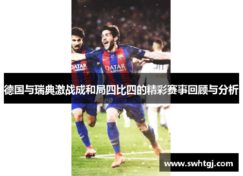 德国与瑞典激战成和局四比四的精彩赛事回顾与分析