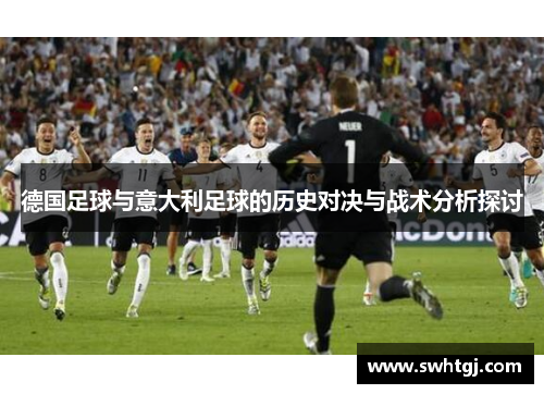 德国足球与意大利足球的历史对决与战术分析探讨
