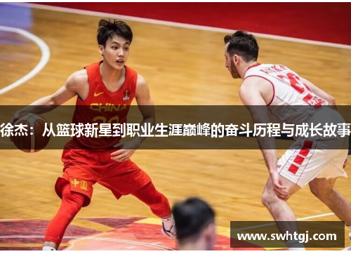 徐杰：从篮球新星到职业生涯巅峰的奋斗历程与成长故事