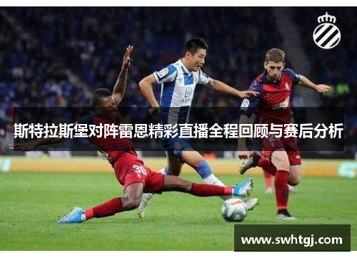 斯特拉斯堡对阵雷恩精彩直播全程回顾与赛后分析