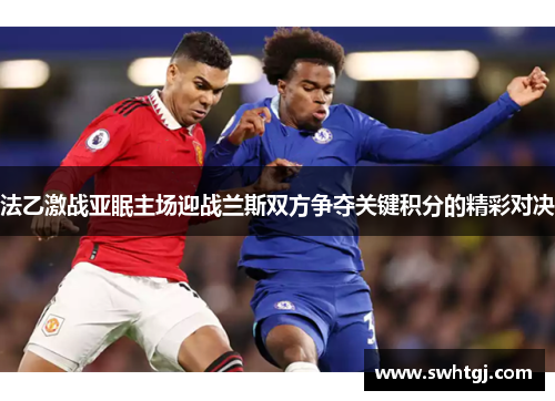 法乙激战亚眠主场迎战兰斯双方争夺关键积分的精彩对决