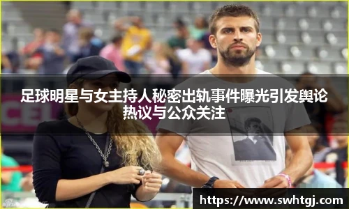 足球明星与女主持人秘密出轨事件曝光引发舆论热议与公众关注