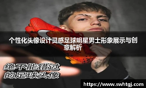 个性化头像设计灵感足球明星男士形象展示与创意解析