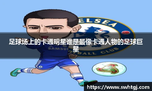 足球场上的卡通明星谁是最像卡通人物的足球巨星